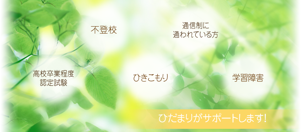 不登校・通信制に通われている方・高校卒業程度・認定試験・ひきこもり・学習障害などひだまりがサポートします!